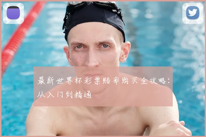 最新世界杯彩票赔率购买全攻略：从入门到精通