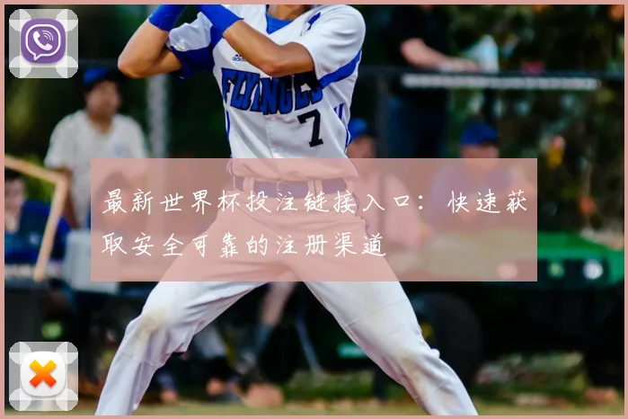 最新世界杯投注链接入口：快速获取安全可靠的注册渠道