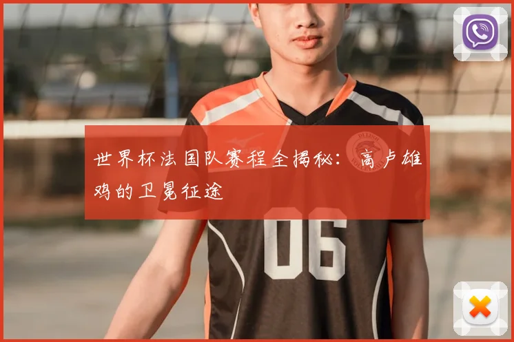 世界杯法国队赛程全揭秘:高卢雄鸡的卫冕征途