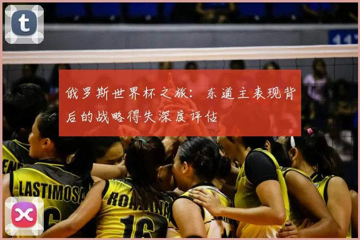 俄罗斯世界杯之旅:东道主表现背后的战略得失深度评估