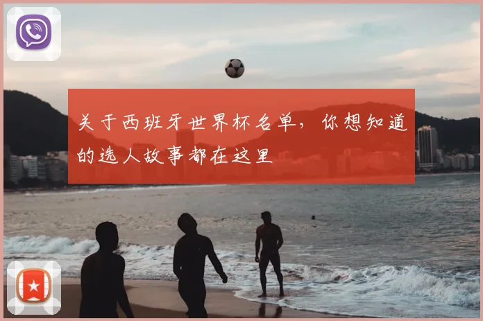 关于西班牙世界杯名单，你想知道的选人故事都在这里