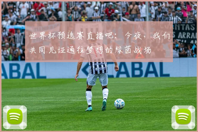 世界杯预选赛直播吧：今夜，我们共同见证通往梦想的绿茵战场