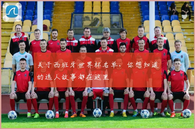 关于西班牙世界杯名单，你想知道的选人故事都在这里