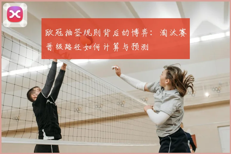 欧冠抽签规则背后的博弈：淘汰赛晋级路径如何计算与预测