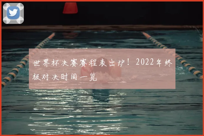 世界杯决赛赛程表出炉！2022年终极对决时间一览