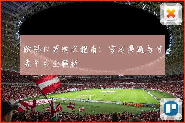 欧冠门票购买指南：官方渠道与可靠平台全解析