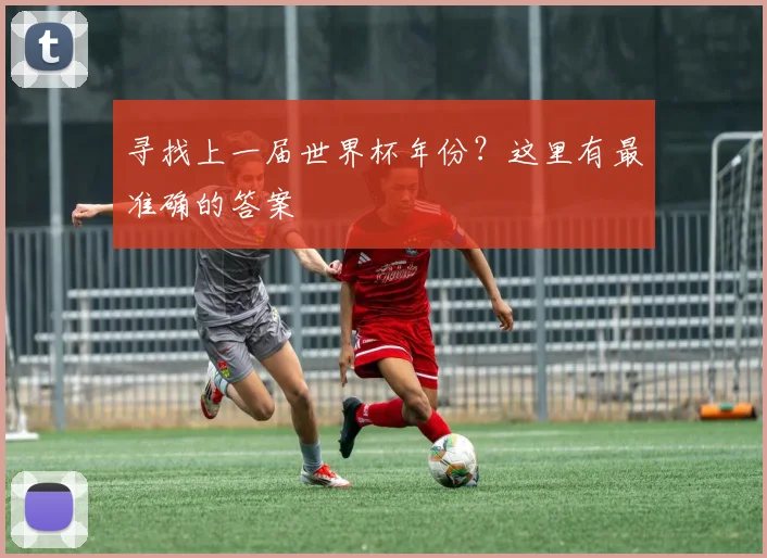 寻找上一届世界杯年份？这里有最准确的答案