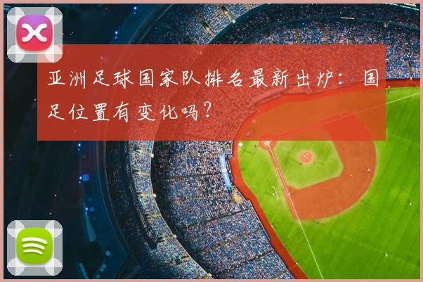 亚洲足球国家队排名最新出炉：国足位置有变化吗？
