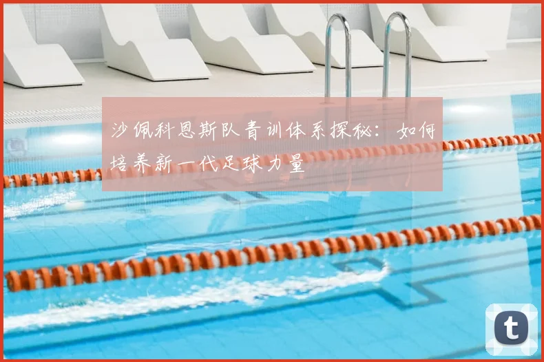 沙佩科恩斯队青训体系探秘：如何培养新一代足球力量
