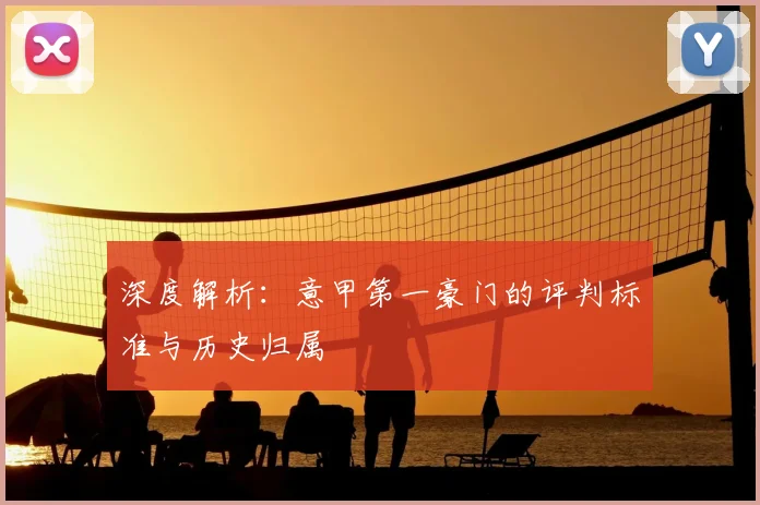 深度解析：意甲第一豪门的评判标准与历史归属